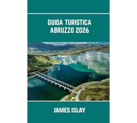 Guida turistica Abruzzo 2026: Il cuore selvaggio dell'Italia: bellezze costiere, sentieri alpini, città antiche e viaggi gastronomici semplificati