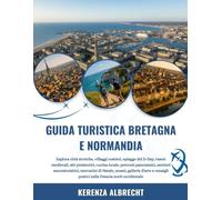 GUIDA TURISTICA BRETAGNA E NORMANDIA 2025-2026: Esplora città storiche, villaggi costieri, spiagge del D-Day, tesori medievali, siti preistorici, ... di Natale, musei, gallerie d'arte...