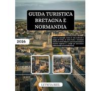 GUIDA TURISTICA BRETAGNA E NORMANDIA 2026: Esplora le meraviglie costiere, le città medievali, le spiagge del D-Day, la cucina locale, i monumenti ... stagionali e i consigli per un'av...