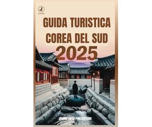 GUIDA TURISTICA COREA DEL SUD 2025: Scopri tesori nascosti ed esperienze indimenticabili nella terra della calma mattutina