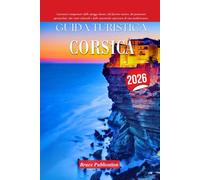 GUIDA TURISTICA CORSICA 2026: Lasciatevi conquistare dalle spiagge dorate, dal fascino rustico, dai panorami spettacolari, dai ritmi culturali ... esperienze di vita mediterranee.