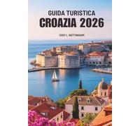 GUIDA TURISTICA CROAZIA 2026: Esplora la splendida costa e il fascino storico dell'Europa sud-orientale