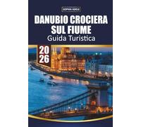 GUIDA TURISTICA CROCIERA SUL FIUME DANUBIO 2026: Vienna, Budapest e fiordi panoramici, mercatini di Natale, escursioni a terra e itinerari completi dalla Germania al Mar Nero