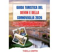 GUIDA TURISTICA DEL DEVON E DELLA CORNOVAGLIA 2026: Scopri coste spettacolari, sentieri di brughiera, villaggi di pescatori storici, castelli celtici, ... passeggiate costiere, piatti tipici...