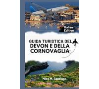 GUIDA TURISTICA DEL DEVON E DELLA CORNOVAGLIA: Scopri il fascino costiero, i tesori nascosti e i luoghi imperdibili del sud-ovest dell'Inghilterra