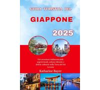 GUIDA TURISTICA DEL GIAPPONE 2025: Vivi avventure indimenticabili, segreti locali, cultura vibrante e delizie culinarie nella Terra del Sol Levante