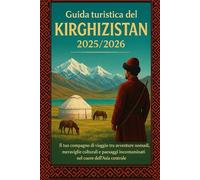 Guida turistica del Kirghizistan 2025/2026: Un compagno di viaggio per avventure nomadi, meraviglie culturali e paesaggi incontaminati nel cuore dell'Asia centrale