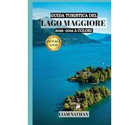 GUIDA TURISTICA DEL LAGO MAGGIORE 2025/2026 (A COLORI): Esplora Stresa, Verbania E Le Isole Borromee: La Tua Porta Verso Coste Panoramiche, Storia E Avventure Uniche