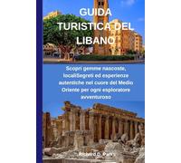 GUIDA TURISTICA DEL LIBANO: Scopri gemme nascoste, localiSegreti ed esperienze autentiche nel cuore del Medio Oriente per ogni esploratore avventuroso