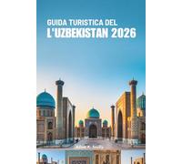 GUIDA TURISTICA DEL L'UZBEKISTAN 2026: Esplora l'antica Via della Seta e la ricca cultura dell'Asia centrale