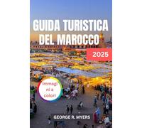GUIDA TURISTICA DEL MAROCCO 2025: Alla scoperta della ricca cultura, della cucina e dei paesaggi del cuore del Nord Africa