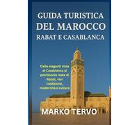 GUIDA TURISTICA DEL MAROCCO RABAT E CASABLANCA: Dalle eleganti viste di Casablanca al patrimonio reale di Rabat vivi tradizione modernità e cultura