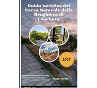 Guida turistica del Parco Naturale della Brughiera di Lüneburg 2027: Sentieri escursionistici, percorsi ciclabili, villaggi pittoreschi, fauna ... locale, viaggi stagionali e itinerari pratici