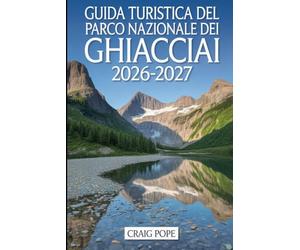 Guida Turistica del Parco Nazionale dei Ghiacciai 2026-2027: Un compagno per un visitatore esordiente per la strada Going to-the-Sun, Lake McDonald, ... e i più panoramici dei sentieri, dei paesag