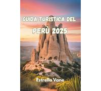 GUIDA TURISTICA DEL PERÙ 2025: Esplora Cultura, Natura E Viaggi Significativi Tra Montagne, Giungle E Coste