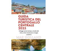GUIDA TURISTICA DEL PORTOGALLO CENTRALE 2025: Villaggi senza tempo, strade del vino, cime montuose e magia costiera