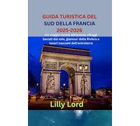 GUIDA TURISTICA DEL SUD DELLA FRANCIA 2025-2026: Un viaggio curato attraverso villaggi baciati dal sole, glamour della Riviera e tesori nascosti dell'entroterra