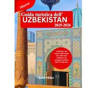 Guida turistica dell' Uzbekistan 2025-2026: Uzbekistan: alla scoperta delle antiche città, delle ricche tradizioni e dei paesaggi mozzafiato della Via della Seta