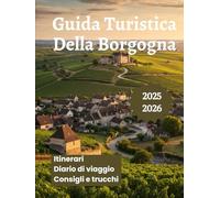 Guida Turistica Della Borgogna 2025 2026: Esplora la leggendaria regione vinicola della Francia i vigneti la cucina locale e le migliori cose da fare