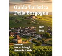 Guida Turistica Della Borgogna 2025 2026: Esplora la leggendaria regione vinicola della Francia i vigneti la cucina locale e le migliori cose da fare
