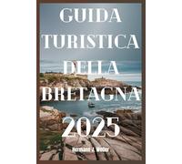 GUIDA TURISTICA DELLA BRETAGNA 2025: Un viaggio costiero nel cuore celtico della Francia