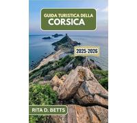 GUIDA TURISTICA DELLA CORSICA 2025-2026: Scopri i paesaggi aspri, gli antichi villaggi e il fascino costiero di questo paradiso mediterraneo