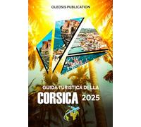 GUIDA TURISTICA DELLA CORSICA 2025: Vivi il sogno dell'isola: esplora i paesaggi mozzafiato, i segreti locali e i tesori culturali della Corsica come un professionista