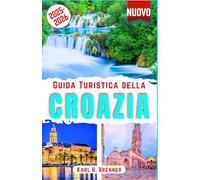 Guida Turistica della Croazia 2025-2026: Scoprire Le meraviglie dell'Adriatico croato, le principali attrazioni, le isole nascoste, città storiche, fughe costiere con consigli di viaggio da esperti