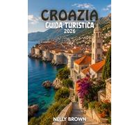 Guida Turistica della Croazia 2026: 15 consigli pratici per pianificare il tuo viaggio ed esplorare la Croazia in tutta sicurezza (Include una mappa)