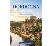 Guida turistica della Dordogna 2026-2027: Grotte preistoriche, castelli rinascimentali e cittadine di mercato del Périgord
