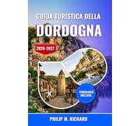 Guida turistica della Dordogna 2026-2027: Scopri grotte preistoriche, castelli medievali e incantevoli villaggi con consigli da esperti, cucina ... e itinerari accuratamente selezionati