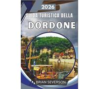 Guida turistica della Dordone 2026: Scoprite Lascaux, Sarlat e la valle della Vézère con itinerari consigliati, suggerimenti per risparmiare e ... culturali per un'esperienza di storia vivente