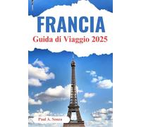 Guida turistica della Francia 2025: Il miglior pianificatore di fughe in Europa: itinerari, cultura, cucina e avventure dalle Alpi alla Valle della Loira