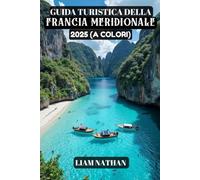 GUIDA TURISTICA DELLA FRANCIA MERIDIONALE 2025 (A COLORI): Scopri le principali attrazioni, i tesori nascosti, le delizie culinarie e le esperienze ... a Nizza, Marsiglia, Avignone, Cannes e oltre