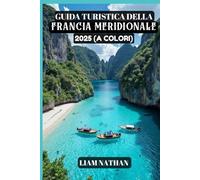 GUIDA TURISTICA DELLA FRANCIA MERIDIONALE 2025 (A COLORI): Scopri le principali attrazioni, i tesori nascosti, le delizie culinarie e le esperienze ... a Nizza, Marsiglia, Avignone, Cannes e oltre