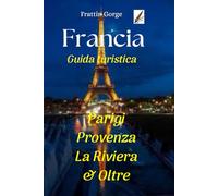 Guida turistica della Francia: Parigi, la Provenza, la Costa Azzurra e oltre.: Le migliori attrazioni, la cucina locale, i festival, l'itinerario e i ... degli esperti per un viaggio indimenticabile.