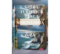 GUIDA TURISTICA DELLA NORMANDIA 2026: "Dove la bellezza paesaggistica incontra storie senza tempo"
