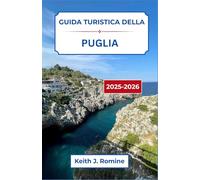 Guida turistica della Puglia 2025-2026: Un viaggio attraverso villaggi senza tempo, coste panoramiche e sapori indimenticabili