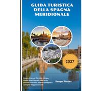 GUIDA TURISTICA DELLA SPAGNA MERIDIONALE 2027: Siviglia, Granada, Córdoba, Málaga e Cadice: tesori nascosti, cibo locale, percorsi panoramici, itinerari intelligenti e consigli di viaggio essenziali