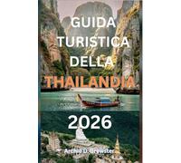 GUIDA TURISTICA DELLA THAILANDIA 2026: Consigli essenziali attraverso cultura, cucina e città dove la tradizione incontra la vita moderna