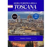 GUIDA TURISTICA DELLA TOSCANA 2026-2027: Siena, Lucca, Pisa, Montepulciano, la Val d'Orcia e oltre Città storiche, percorsi panoramici, cibo e vino locali e itinerari pratici.