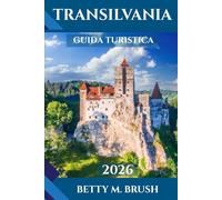 GUIDA TURISTICA DELLA TRANSILVANIA 2026: Alla scoperta del cuore della Romania: castelli, cultura e meraviglie della campagna vi aspettano