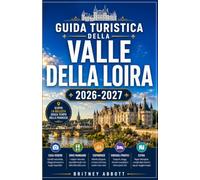 GUIDA TURISTICA DELLA VALLE DELLA LOIRA 2026/2027: LA TUA GUIDA COMPLETA ALLA PIÙ MAGNIFICA VALLE FLUVIALE DI FRANCIA, DOVE TI ASPETTANO CASTELLI ... ECCEZIONALI E I PAESAGGI PIÙ BELLI DI FRANCIA