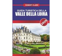 GUIDA TURISTICA DELLA VALLE DELLA LOIRA 2026: Scopri gemme nascoste, monumenti storici, consigli di viaggio ed esperienze di vacanza indimenticabili