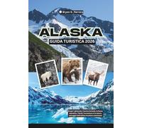 Guida turistica dell'Alaska 2026: Scopri i ghiacciai, l'aurora boreale, la fauna selvatica, i fiordi, l'avventura e la natura selvaggia dell'ultima frontiera americana