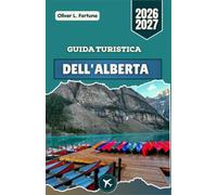 GUIDA TURISTICA DELL'ALBERTA 2026-2027: Scoprite il cuore del Canada occidentale con le sue vette imponenti, le valli scavate dai ghiacciai, i parchi ... che attraversano aspri paesaggi montani
