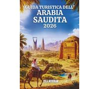 GUIDA TURISTICA DELL'ARABIA SAUDITA 2026: Una terra plasmata dalla fede, dal commercio e dal deserto