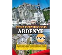 GUIDA TURISTICA DELLE ARDENNE 2026: La guida turistica definitiva delle Ardenne del 2026: sentieri forestali, castelli medievali, avventure all'aria ... singoli e proprietari di animali domestici