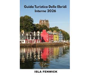 Guida Turistica Delle Ebridi Interne 2026: Esplora Skye, Mull, Islay e le isole nascoste della Scozia con consigli locali, itinerari e segreti degli addetti ai lavori