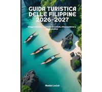 GUIDA TURISTICA DELLE FILIPPINE 2026-2027: Viaggi autentici, monumenti antichi, città moderne e guida pratica